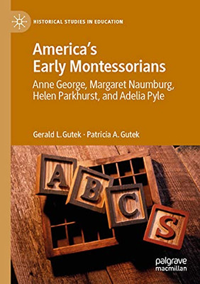 America'S Early Montessorians: Anne George, Margaret Naumburg, Helen Parkhurst And Adelia Pyle (Historical Studies In Education)
