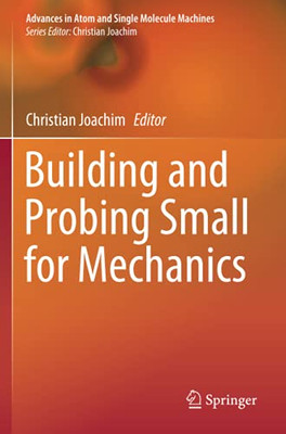 Building And Probing Small For Mechanics (Advances In Atom And Single Molecule Machines)