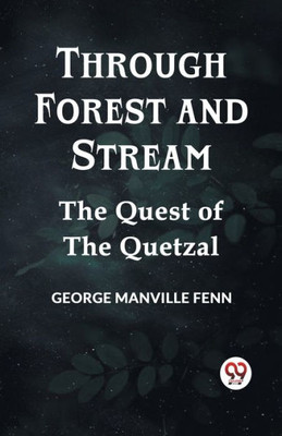 Through Forest And Stream The Quest Of The Quetzal