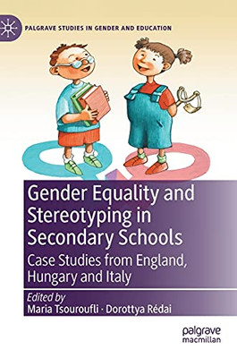 Gender Equality And Stereotyping In Secondary Schools: Case Studies From England, Hungary And Italy (Palgrave Studies In Gender And Education)