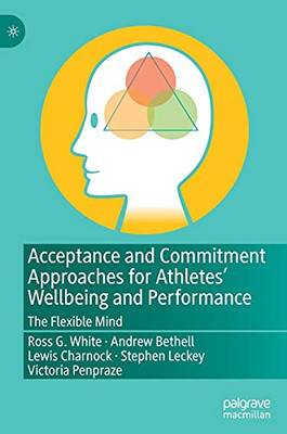 Acceptance And Commitment Approaches For Athletes Wellbeing And Performance: The Flexible Mind