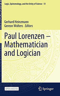 Paul Lorenzen -- Mathematician And Logician (Logic, Epistemology, And The Unity Of Science, 51)