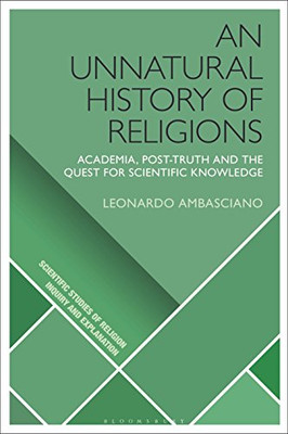 An Unnatural History of Religions: Academia, Post-truth and the Quest for Scientific Knowledge (Scientific Studies of Religion: Inquiry and Explanation)