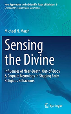Sensing The Divine: Influences Of Near-Death, Out-Of-Body & Cognate Neurology In Shaping Early Religious Behaviours (New Approaches To The Scientific Study Of Religion, 9)