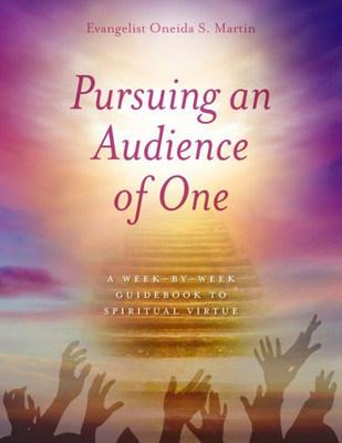 Pursuing an Audience of One : A Week-by-Week Guidebook to Spiritual Virtue