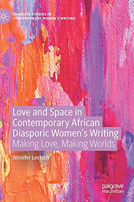 Love And Space In Contemporary African Diasporic WomenS Writing: Making Love, Making Worlds (Palgrave Studies In Contemporary WomenS Writing)