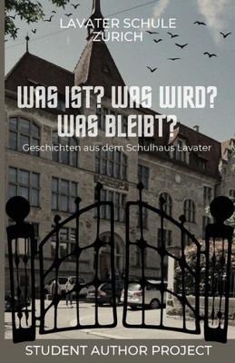 Was ist? Was wird? Was bleibt? : Geschichten aus dem Schulhaus Lavater