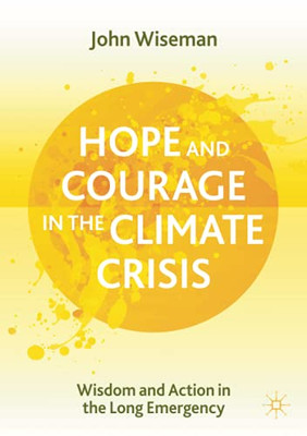 Hope And Courage In The Climate Crisis: Wisdom And Action In The Long Emergency