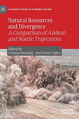 Natural Resources And Divergence: A Comparison Of Andean And Nordic Trajectories (Palgrave Studies In Economic History)