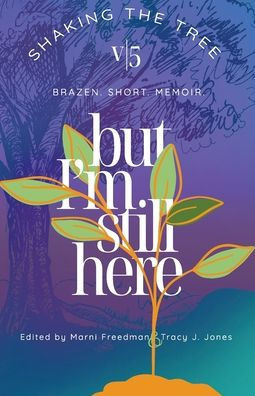 But I'm Still Here : Shaking the Tree - Brazen. Short. Memoir. (Vol.5)