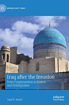 Iraq After The Invasion: From Fragmentation To Rebirth And Reintegration (Middle East Today)