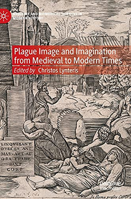 Plague Image And Imagination From Medieval To Modern Times: Representing An Iconic Disease From Medieval To Modern Times (Medicine And Biomedical Sciences In Modern History)