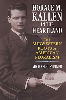 Horace M. Kallen in the Heartland: The Midwestern Roots of American Pluralism