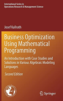 Business Optimization Using Mathematical Programming: An Introduction With Case Studies And Solutions In Various Algebraic Modeling Languages ... Research & Management Science, 307)