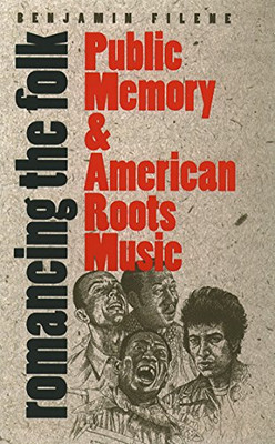 Romancing the Folk: Public Memory and American Roots Music (Cultural Studies of the United States)