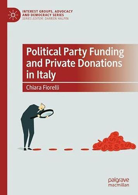 Political Party Funding And Private Donations In Italy (Interest Groups, Advocacy And Democracy Series)