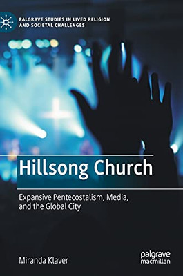 Hillsong Church: Expansive Pentecostalism, Media, And The Global City (Palgrave Studies In Lived Religion And Societal Challenges)