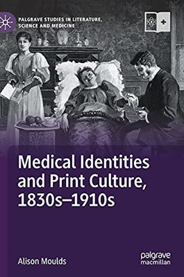 Medical Identities And Print Culture, 1830S1910S (Palgrave Studies In Literature, Science And Medicine)