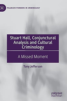 Stuart Hall, Conjunctural Analysis And Cultural Criminology: A Missed Moment (Palgrave Pioneers In Criminology)