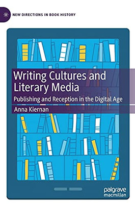 Writing Cultures And Literary Media: Publishing And Reception In The Digital Age (New Directions In Book History)