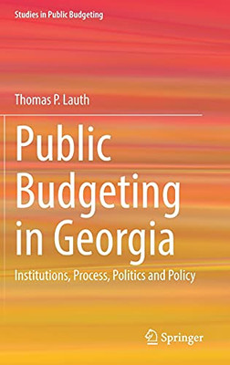Public Budgeting In Georgia: Institutions, Process, Politics And Policy (Studies In Public Budgeting)