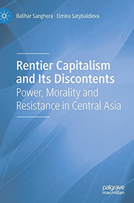 Rentier Capitalism And Its Discontents: Power, Morality And Resistance In Central Asia