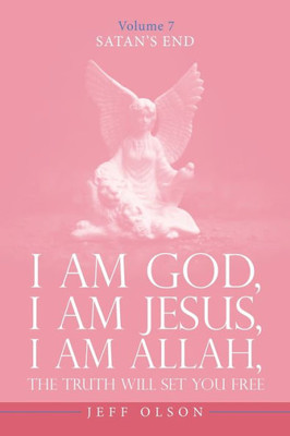 I Am God, I Am Jesus, I Am Allah, The Truth Will Set You Free : Satan's End Volume 7