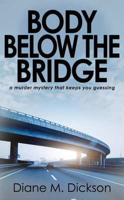 Body Below the Bridge : A Murder Mystery that Keeps You Guessing