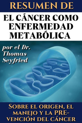 Resumen de El cáncer como enfermedad metabólica por el Dr. Thomas Seyfried : Sobre el origen, el manejo y la prevención del cáncer