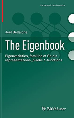 The Eigenbook: Eigenvarieties, Families Of Galois Representations, P-Adic L-Functions (Pathways In Mathematics)