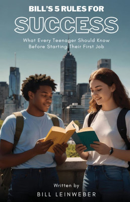 Bill's 5 Rules For Success : What Every Teenager Should Know Before Starting Their First Job