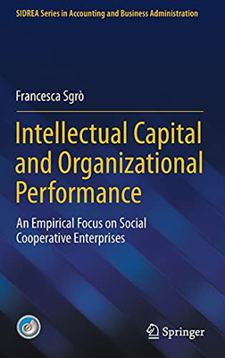 Intellectual Capital And Organizational Performance: An Empirical Focus On Social Cooperative Enterprises (Sidrea Series In Accounting And Business Administration) Intellectual Capital And Organizational Performance: An Empirical Focus On Social Cooperative Enterprises (Sidrea Series In Accounting And Business Administration)