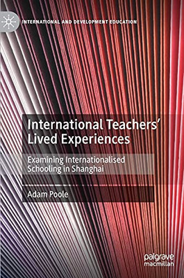 International Teachers Lived Experiences: Examining Internationalised Schooling In Shanghai (International And Development Education)