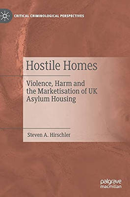 Hostile Homes: Violence, Harm And The Marketisation Of Uk Asylum Housing (Critical Criminological Perspectives)