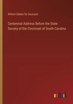 Centennial Address Before the State Society of the Cincinnati of South Carolina
