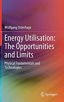 Energy Utilisation: The Opportunities And Limits: Physical Fundamentals And Technologies