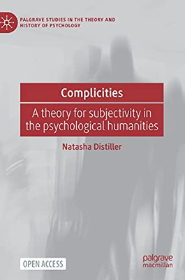 Complicities: A Theory For Subjectivity In The Psychological Humanities (Palgrave Studies In The Theory And History Of Psychology)