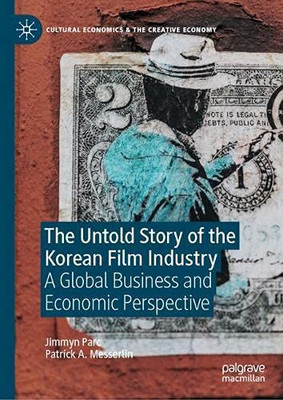 The Untold Story Of The Korean Film Industry: A Global Business And Economic Perspective (Cultural Economics & The Creative Economy)
