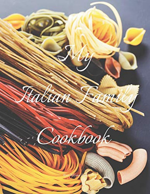 My Italian Family Cookbook: An easy way to create your very own Italian family Pasta cookbook with your favorite recipes, in an 8.5x11 100 writable ... Italian cook in your life, a relative