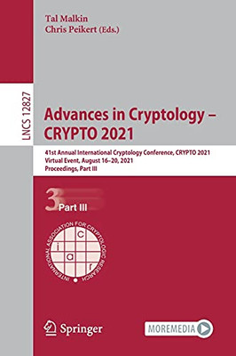 Advances In Cryptology  Crypto 2021: 41St Annual International Cryptology Conference, Crypto 2021, Virtual Event, August 1620, 2021, Proceedings, Part Iii (Lecture Notes In Computer Science, 12827)