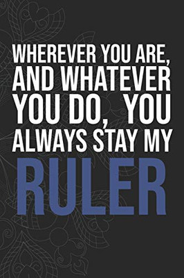 Wherever you are, And whatever you do,  You always Stay My Ruler