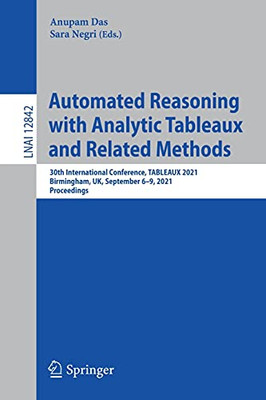 Automated Reasoning With Analytic Tableaux And Related Methods: 30Th International Conference, Tableaux 2021, Birmingham, Uk, September 69, 2021, ... (Lecture Notes In Computer Science, 12842)