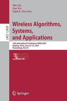 Wireless Algorithms, Systems, And Applications: 16Th International Conference, Wasa 2021, Nanjing, China, June 2527, 2021, Proceedings, Part Iii (Lecture Notes In Computer Science, 12939)