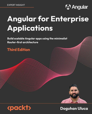 Angular for Enterprise Applications - Third Edition : Build Scalable Angular Apps Using the Minimalist Router-first Architecture
