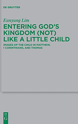 Entering Gods Kingdom (Not) Like A Little Child: Images Of The Child In Matthew, 1 Corinthians, And Thomas (Beihefte Zur Zeitschrift Für Die Neutestamentliche Wissensch)