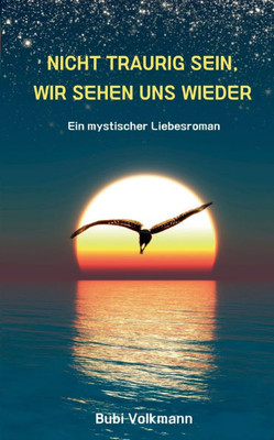 Nicht traurig sein, wir sehen uns wieder : Ein mystischer Liebesroman