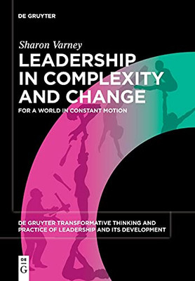 Leadership In Complexity And Change: For A World In Constant Motion (Issn) (De Gruyter Transformative Thinking And Practice Of Leadership And Its Development, 1)