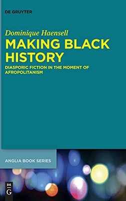 Making Black History: Diasporic Fiction In The Moment Of Afropolitanism (Buchreihe Der Anglia / Anglia Book)