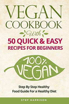 VEGAN COOKBOOK: With 50 Quick & Easy Recipes For Beginners-Step by Step Healthy-Food Guide For a Healthy Diet