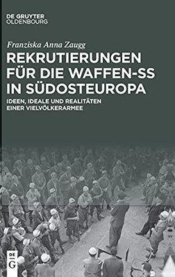 Rekrutierungen Für Die Waffen-Ss In Südosteuropa: Ideen, Ideale Und Realitäten Einer Vielvölkerarmee (German Edition)